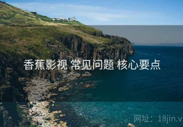 香蕉影视 常见问题 核心要点