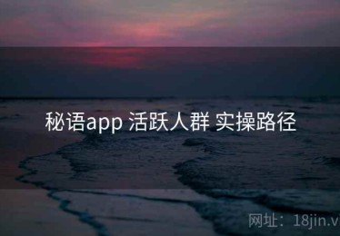 秘语app 活跃人群 实操路径