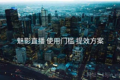 魅影直播 使用门槛 提效方案