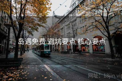 岛遇免费 避坑要点 核心要点