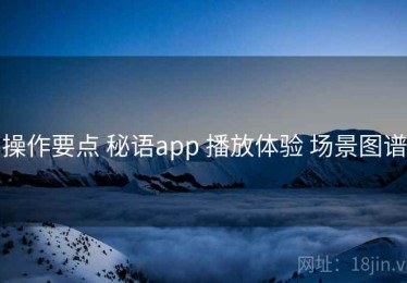 操作要点 秘语app 播放体验 场景图谱