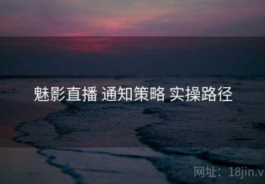 魅影直播 通知策略 实操路径