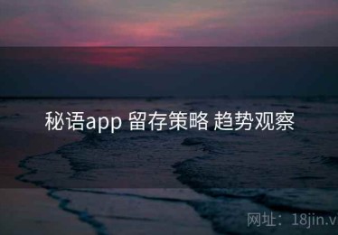 秘语app 留存策略 趋势观察