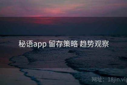 秘语app 留存策略 趋势观察