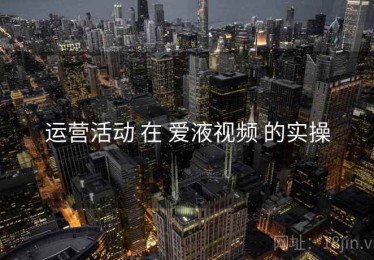运营活动 在 爱液视频 的实操