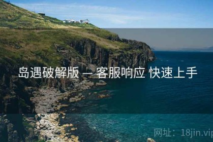 岛遇破解版 — 客服响应 快速上手