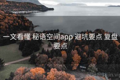一文看懂 秘语空间app 避坑要点 复盘要点