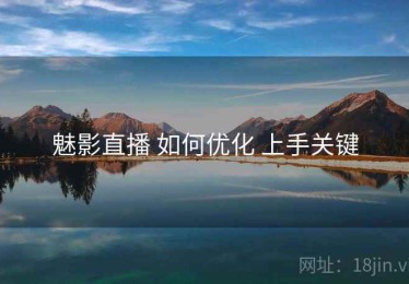 魅影直播 如何优化 上手关键