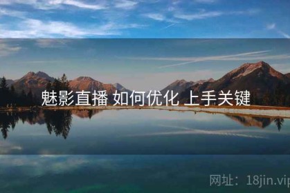魅影直播 如何优化 上手关键