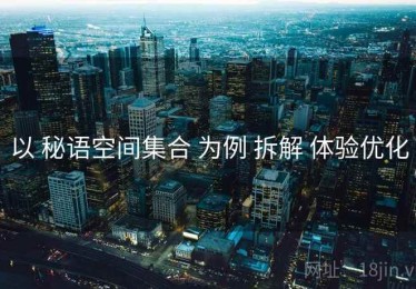 以 秘语空间集合 为例 拆解 体验优化