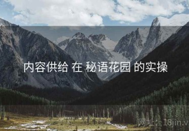 内容供给 在 秘语花园 的实操