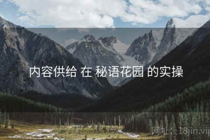 内容供给 在 秘语花园 的实操