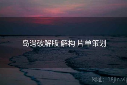 岛遇破解版 解构 片单策划