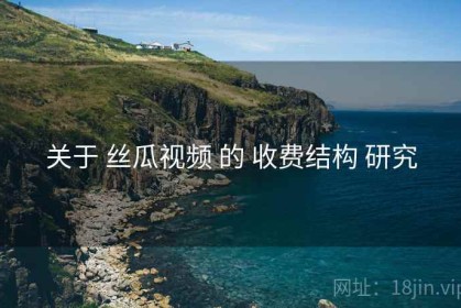 关于 丝瓜视频 的 收费结构 研究
