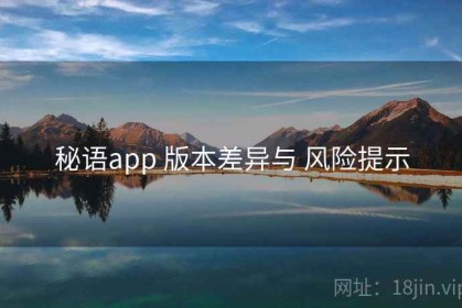 秘语app 版本差异与 风险提示