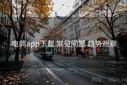 电鸽app下载 常见问题 趋势观察