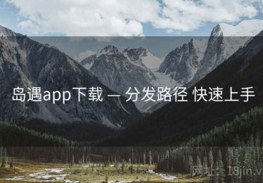岛遇app下载 — 分发路径 快速上手