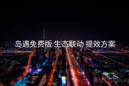 岛遇免费版 生态联动 提效方案