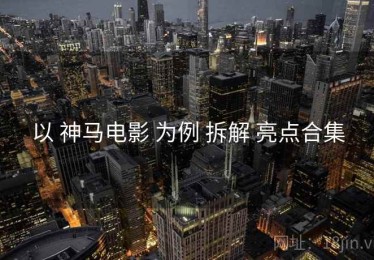 以 神马电影 为例 拆解 亮点合集