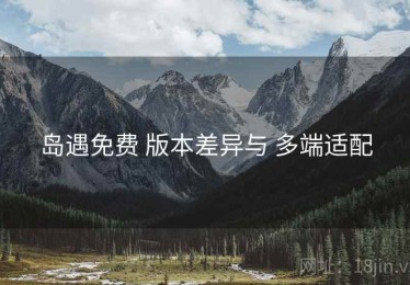 岛遇免费 版本差异与 多端适配