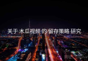 关于 木瓜视频 的 留存策略 研究
