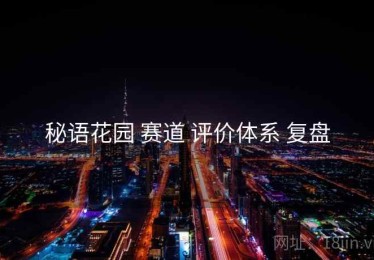 秘语花园 赛道 评价体系 复盘