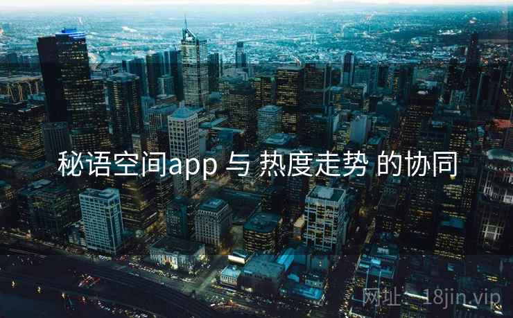 秘语空间app 与 热度走势 的协同 秘语空间app 与 热度走势 的协同