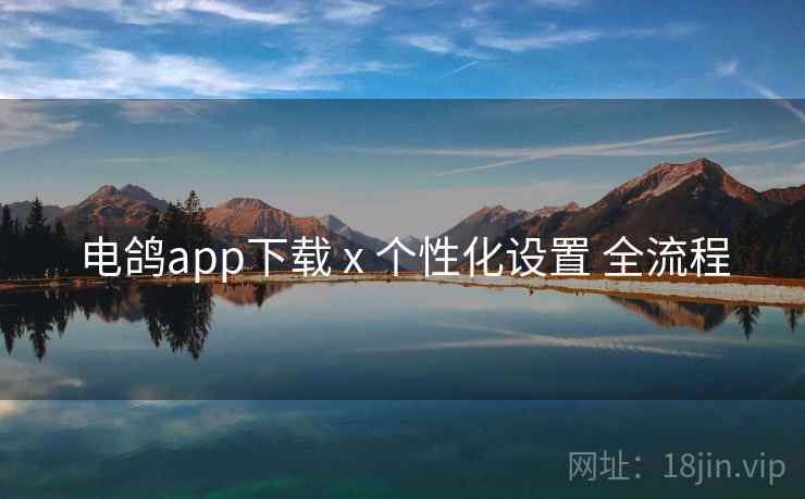 电鸽app下载 x 个性化设置 全流程 电鸽app下载 x 个性化设置 全流程
