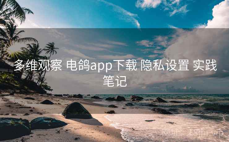 多维观察 电鸽app下载 隐私设置 实践笔记