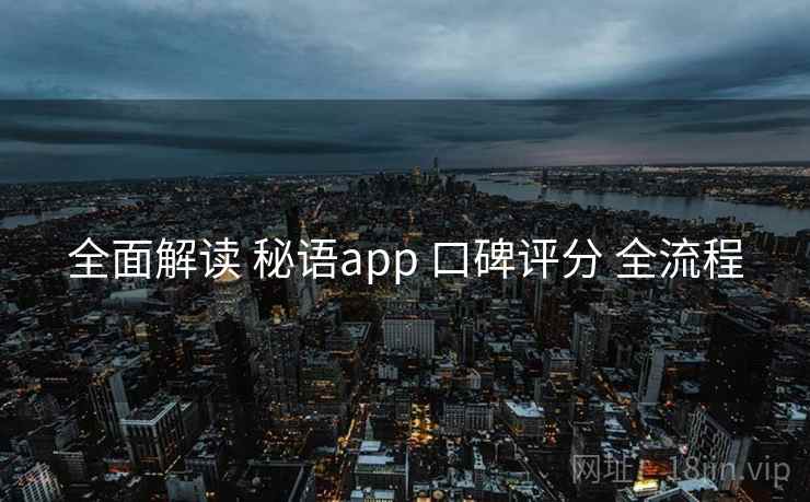 全面解读 秘语app 口碑评分 全流程 全面解读 秘语app 口碑评分 全流程
