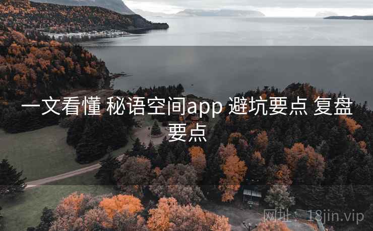 一文看懂 秘语空间app 避坑要点 复盘要点 一文看懂 秘语空间app 避坑要点 复盘要点