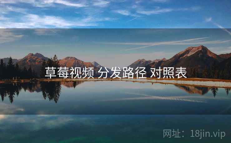 草莓视频 分发路径 对照表 草莓视频 分发路径 对照表