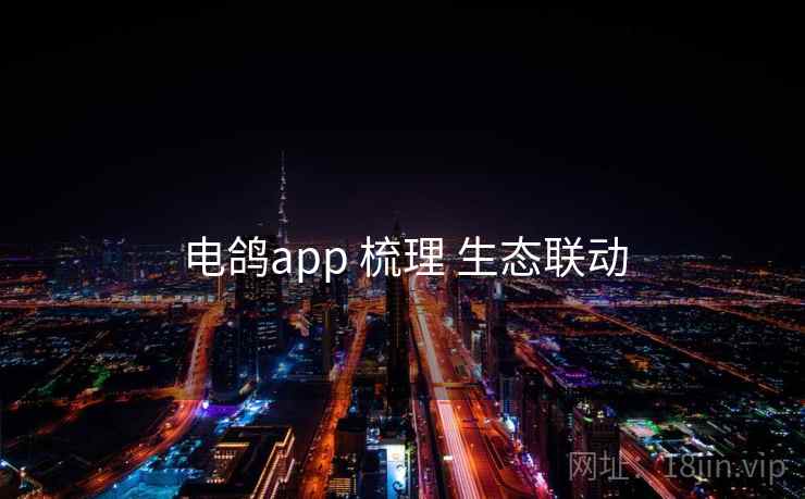 电鸽app 梳理 生态联动 电鸽app 梳理 生态联动
