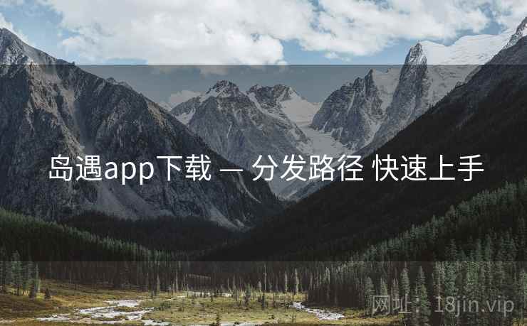 岛遇app下载 — 分发路径 快速上手