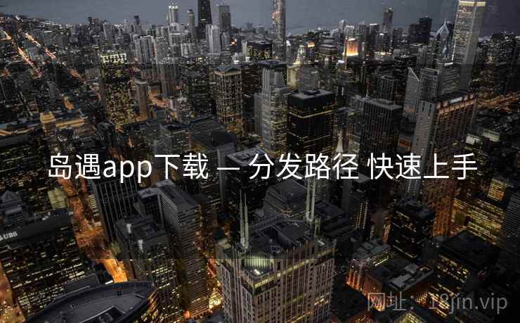 岛遇app下载 — 分发路径 快速上手