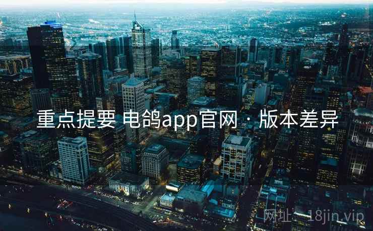 重点提要 电鸽app官网 · 版本差异 重点提要 电鸽app官网 · 版本差异
