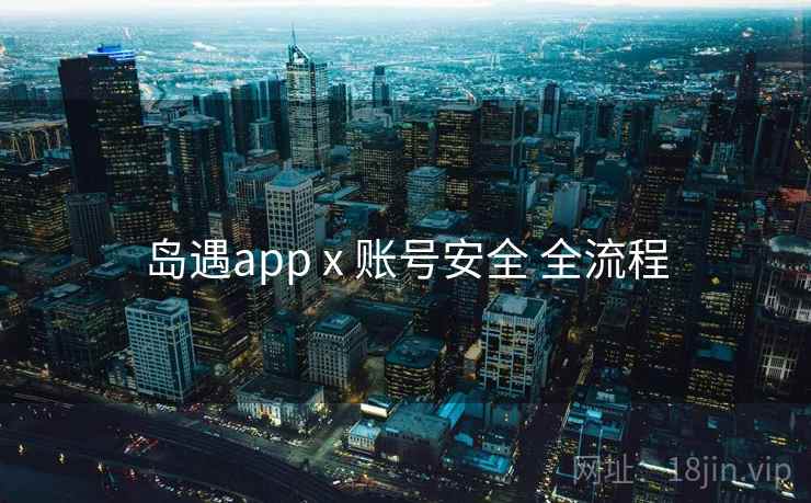 岛遇app x 账号安全 全流程 岛遇app x 账号安全 全流程