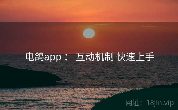 电鸽app : 互动机制 快速上手 电鸽app : 互动机制 快速上手